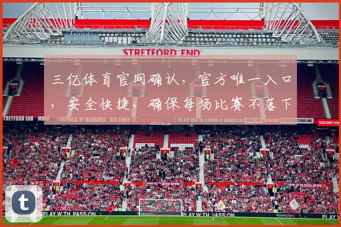 三亿体育官网确认，官方唯一入口，安全快捷，确保每场比赛不落下逗，逗，逗