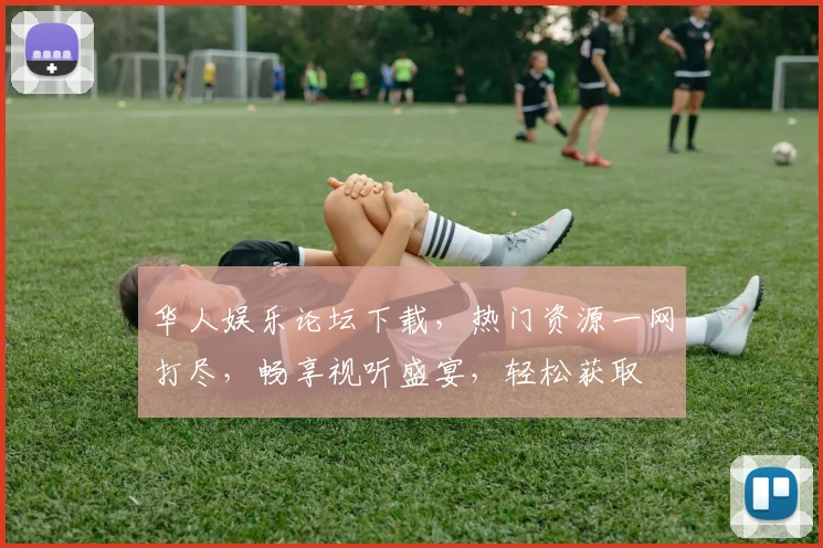 华人娱乐论坛下载，热门资源一网打尽，畅享视听盛宴，轻松获取
