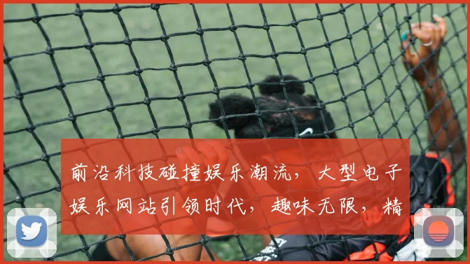 前沿科技碰撞娱乐潮流，大型电子娱乐网站引领时代，趣味无限，精彩不断，2大特色，等你来发现