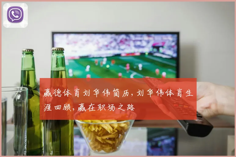 赢德体育刘华伟简历,刘华伟体育生涯回顾,赢在职场之路