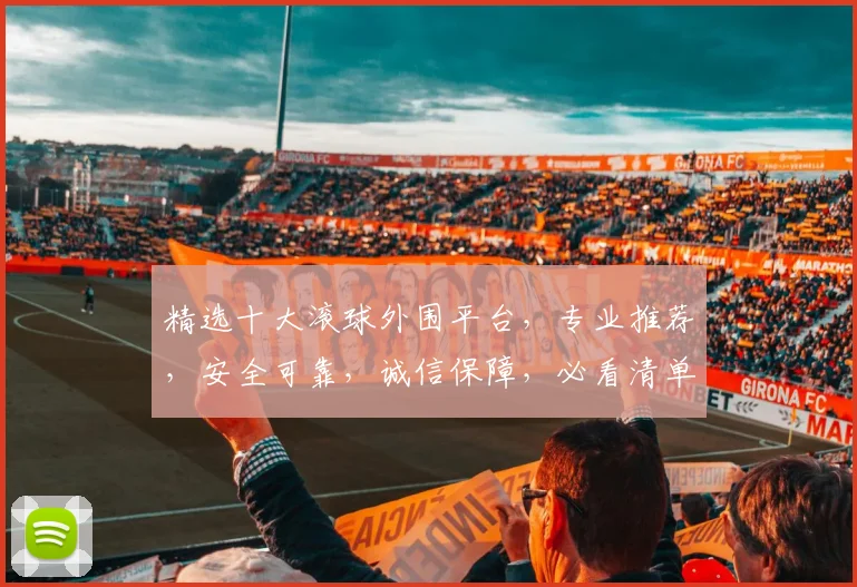 精选十大滚球外围平台，专业推荐，安全可靠，诚信保障，必看清单